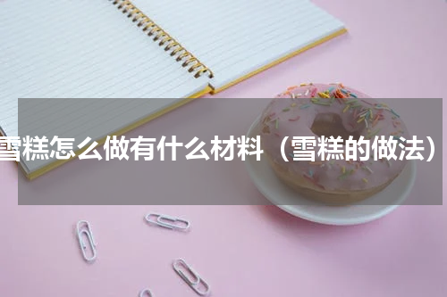 雪糕怎么做有什么材料（雪糕的做法）
