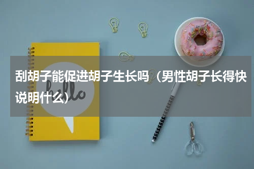 刮胡子能促进胡子生长吗（男性胡子长得快说明什么）