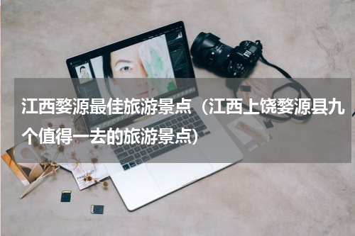 江西婺源最佳旅游景点（江西上饶婺源县九个值得一去的旅游景点）