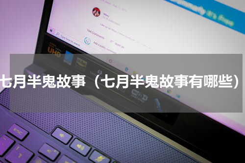 七月半鬼故事（七月半鬼故事有哪些）