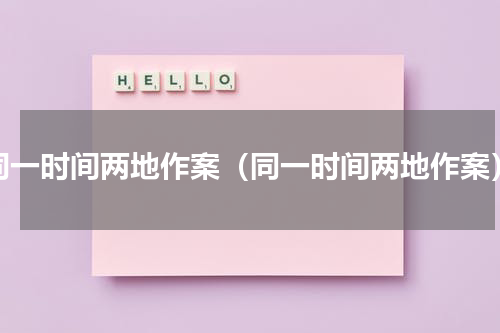 同一时间两地作案（同一时间两地作案）