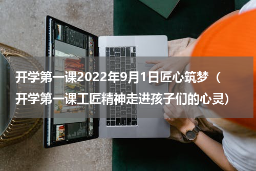 开学第一课2022年9月1日匠心筑梦（开学第一课工匠精神走进孩子们的心灵）