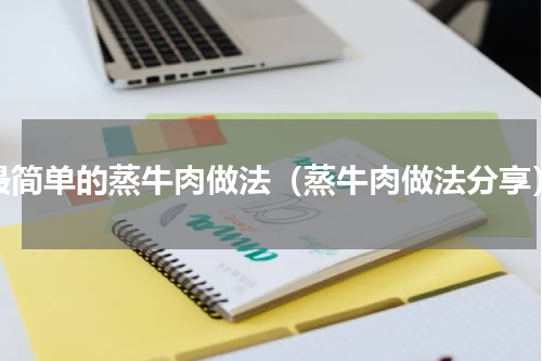 最简单的蒸牛肉做法（蒸牛肉做法分享）