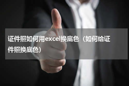 证件照如何用excel换底色（如何给证件照换底色）