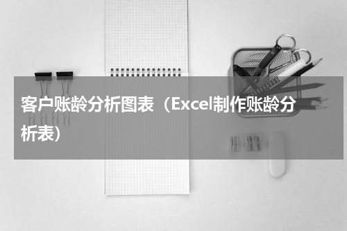 客户账龄分析图表（Excel制作账龄分析表）