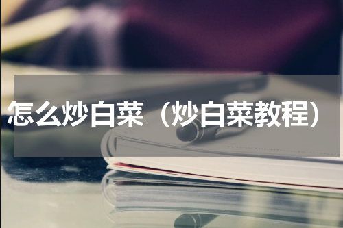 怎么炒白菜（炒白菜教程）
