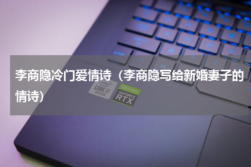 李商隐冷门爱情诗（李商隐写给新婚妻子的情诗）