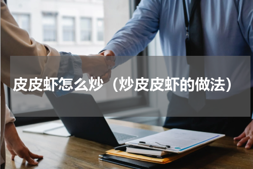 皮皮虾怎么炒（炒皮皮虾的做法）
