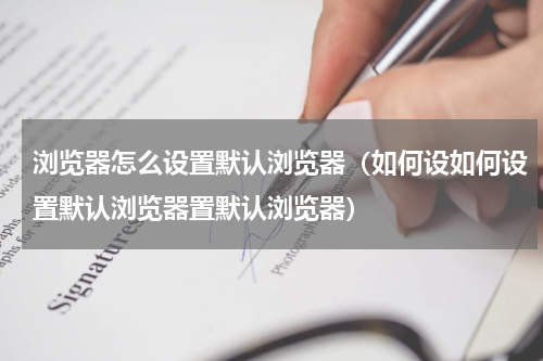 浏览器怎么设置默认浏览器（如何设如何设置默认浏览器置默认浏览器）