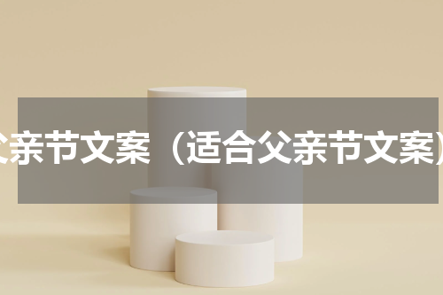 父亲节文案（适合父亲节文案）