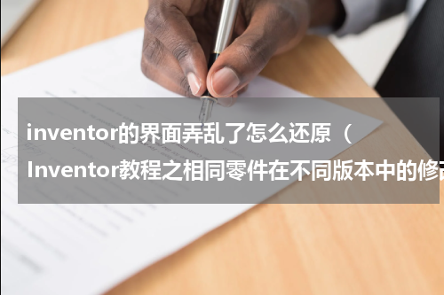 inventor的界面弄乱了怎么还原（Inventor教程之相同零件在不同版本中的修改之处）
