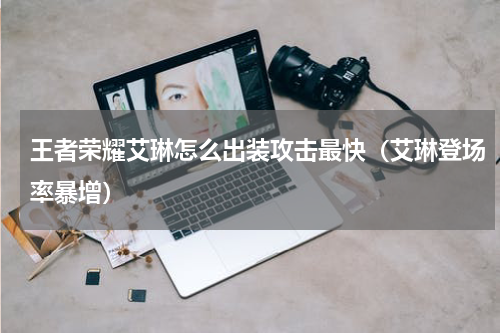 王者荣耀艾琳怎么出装攻击最快（艾琳登场率暴增）