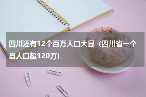 四川还有12个百万人口大县（四川省一个县人口超120万）