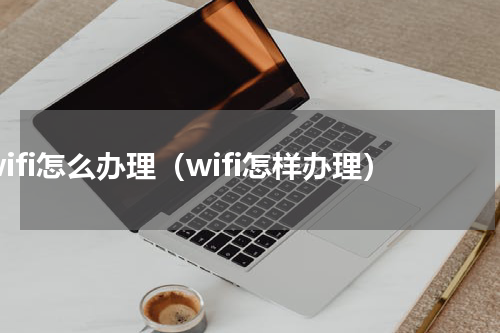 wifi怎么办理（wifi怎样办理）