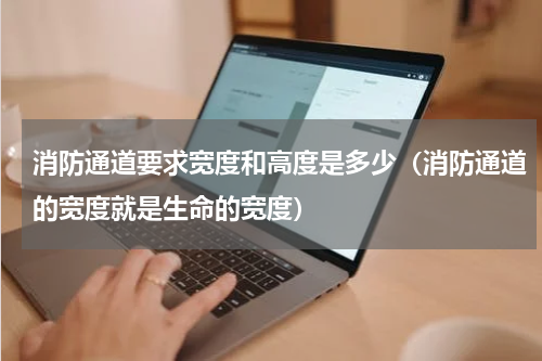 消防通道要求宽度和高度是多少（消防通道的宽度就是生命的宽度）