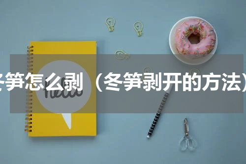 冬笋怎么剥（冬笋剥开的方法）