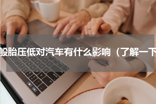 一般胎压低对汽车有什么影响（了解一下）