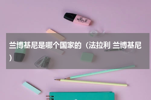 兰博基尼是哪个国家的（法拉利 兰博基尼）