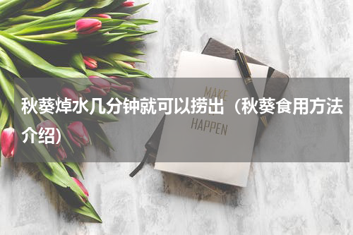秋葵焯水几分钟就可以捞出（秋葵食用方法介绍）