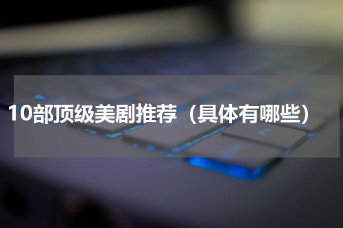 10部顶级美剧推荐（具体有哪些）