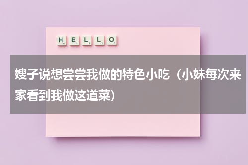 嫂子说想尝尝我做的特色小吃（小妹每次来家看到我做这道菜）