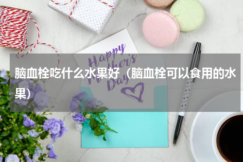 脑血栓吃什么水果好（脑血栓可以食用的水果）