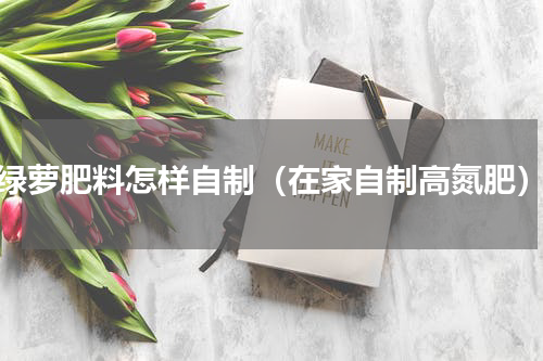 绿萝肥料怎样自制（在家自制高氮肥）