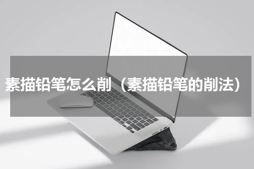 素描铅笔怎么削（素描铅笔的削法）