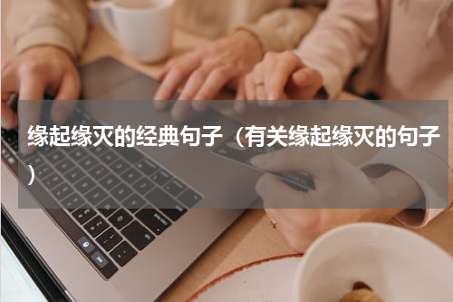 缘起缘灭的经典句子（有关缘起缘灭的句子）