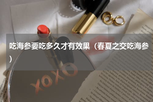 吃海参要吃多久才有效果（春夏之交吃海参）
