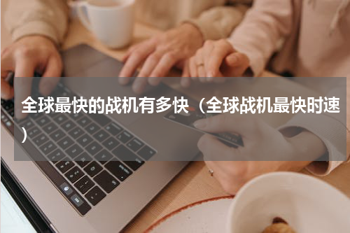 全球最快的战机有多快（全球战机最快时速）