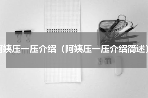 阿姨压一压介绍（阿姨压一压介绍简述）