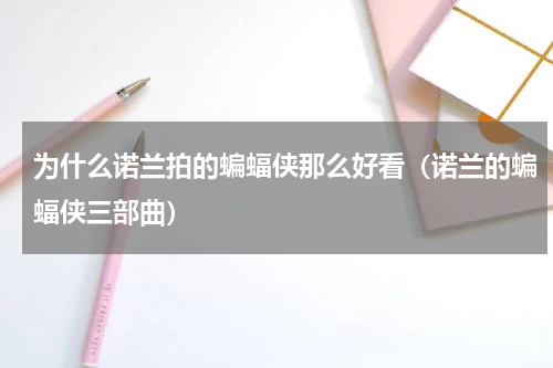 为什么诺兰拍的蝙蝠侠那么好看（诺兰的蝙蝠侠三部曲）