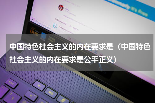 中国特色社会主义的内在要求是（中国特色社会主义的内在要求是公平正义）