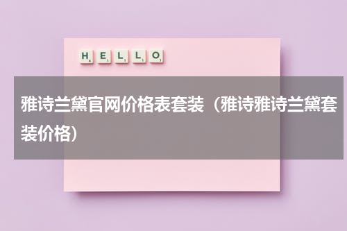 雅诗兰黛官网价格表套装（雅诗雅诗兰黛套装价格）