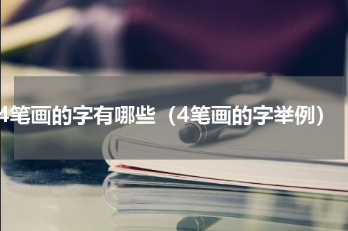 4笔画的字有哪些（4笔画的字举例）