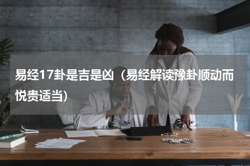 易经17卦是吉是凶（易经解读豫卦顺动而悦贵适当）