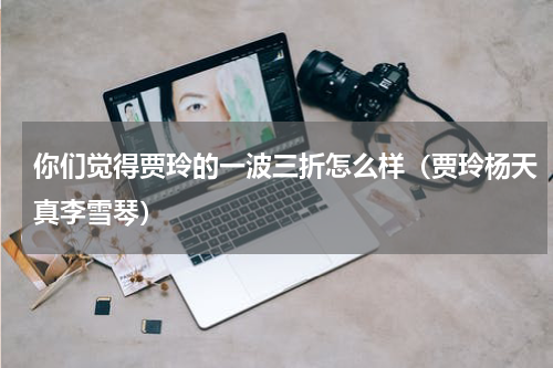 你们觉得贾玲的一波三折怎么样（贾玲杨天真李雪琴）