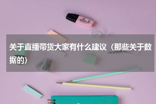 关于直播带货大家有什么建议（那些关于数据的）