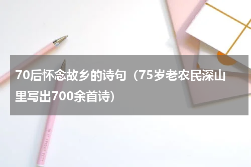 70后怀念故乡的诗句（75岁老农民深山里写出700余首诗）
