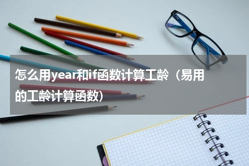 怎么用year和if函数计算工龄（易用的工龄计算函数）