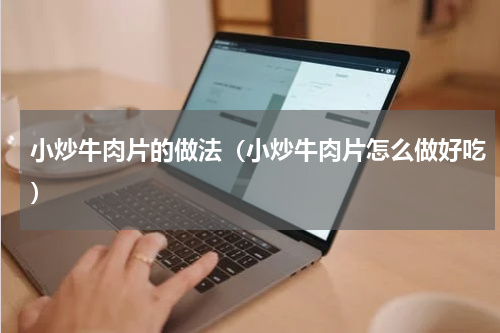 小炒牛肉片的做法（小炒牛肉片怎么做好吃）