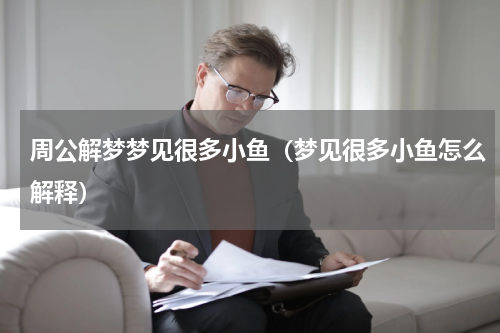 周公解梦梦见很多小鱼（梦见很多小鱼怎么解释）