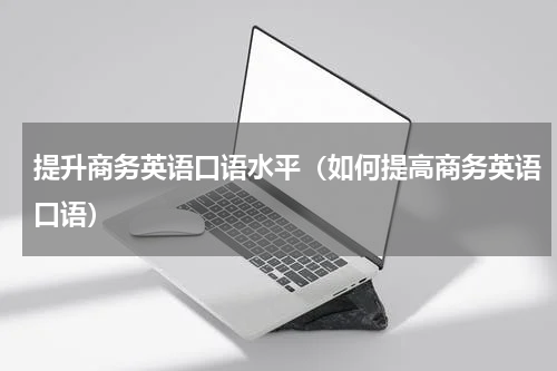 提升商务英语口语水平（如何提高商务英语口语）