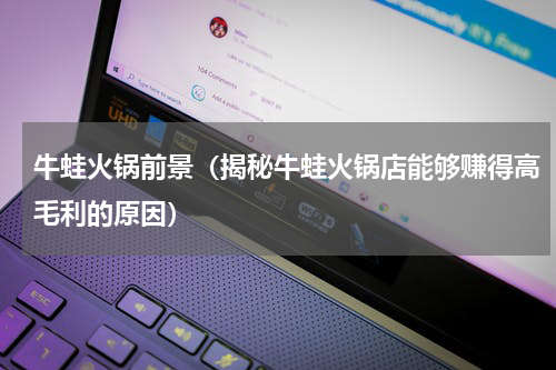 牛蛙火锅前景（揭秘牛蛙火锅店能够赚得高毛利的原因）
