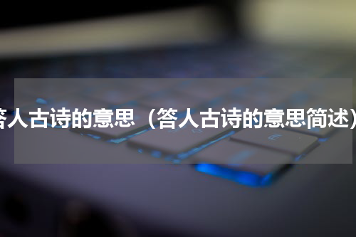 答人古诗的意思（答人古诗的意思简述）