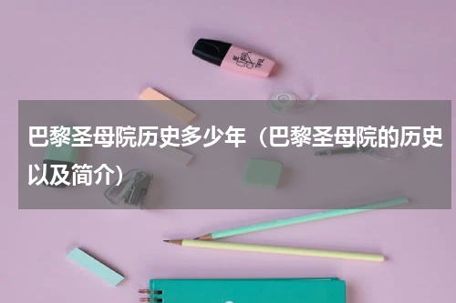 巴黎圣母院历史多少年（巴黎圣母院的历史以及简介）