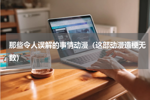 那些令人误解的事情动漫（这部动漫造梗无数）