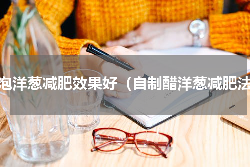 醋泡洋葱减肥效果好（自制醋洋葱减肥法）