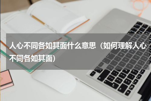 人心不同各如其面什么意思（如何理解人心不同各如其面）